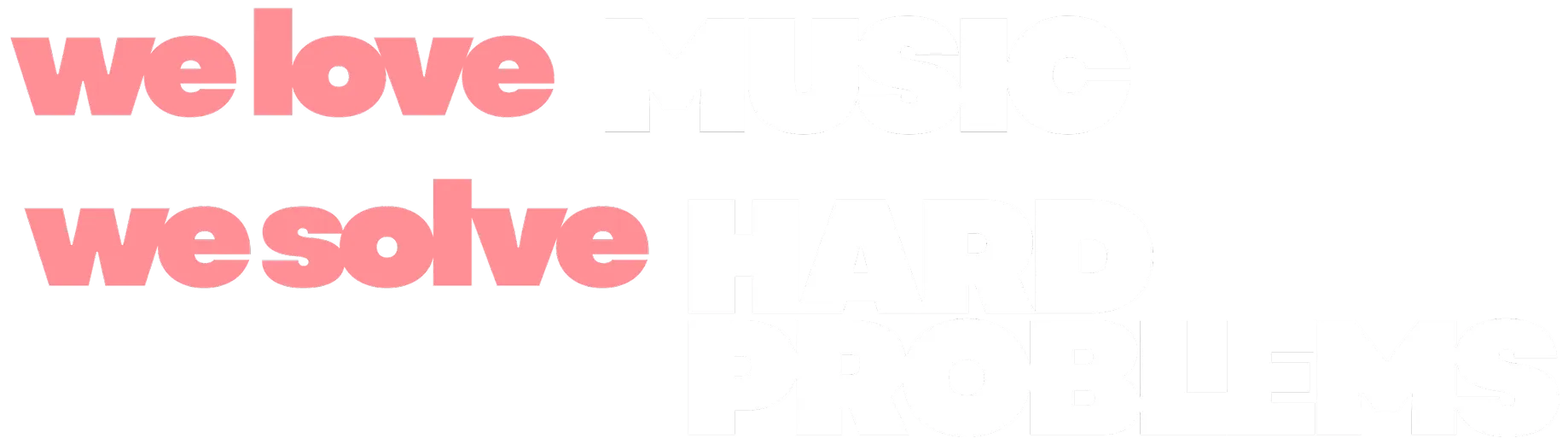 We love music. We Solve Hard Problems